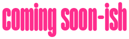 coming soon-ish