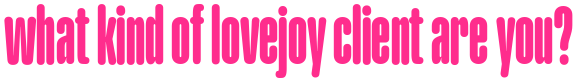 what kind of LoveJoy client are you?